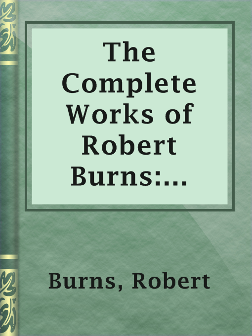 Title details for The Complete Works of Robert Burns: Containing his Poems, Songs, and Correspondence. by Robert Burns - Available
